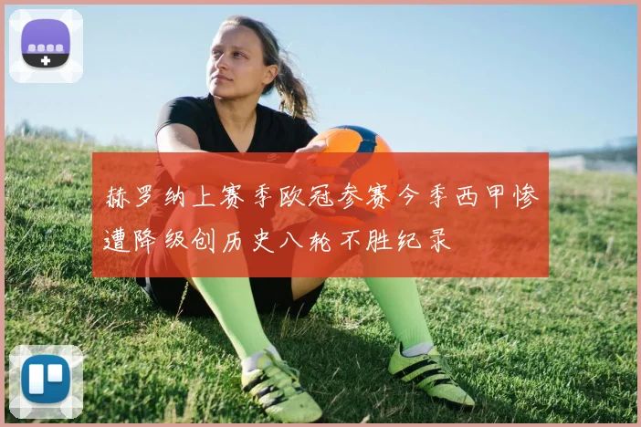 赫罗纳上赛季欧冠参赛今季西甲惨遭降级创历史八轮不胜纪录