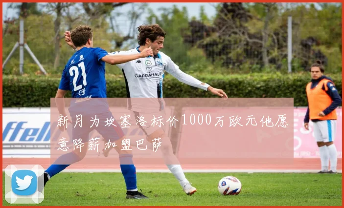 新月为坎塞洛标价1000万欧元他愿意降薪加盟巴萨
