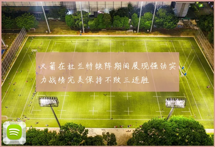 火箭在杜兰特缺阵期间展现强劲实力战绩完美保持不败三连胜