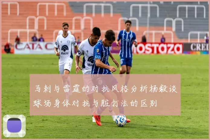 马刺与雷霆的对抗风格分析杨毅谈球场身体对抗与脏打法的区别