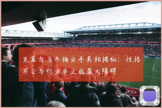 克莱与马冬梅分手真相揭秘：性格不合与行为举止成最大障碍