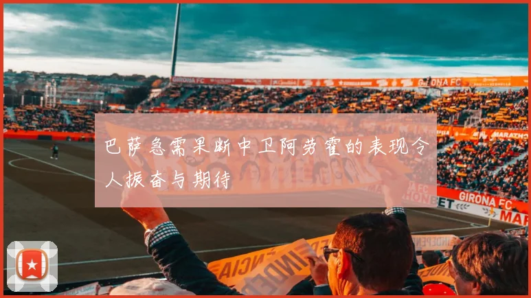 巴萨急需果断中卫阿劳霍的表现令人振奋与期待