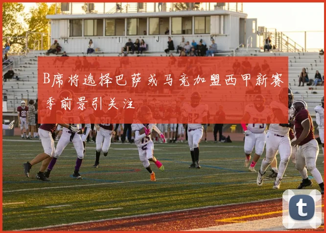 B席将选择巴萨或马竞加盟西甲新赛季前景引关注