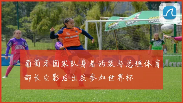 葡萄牙国家队身着西装与总理体育部长合影后出发参加世界杯